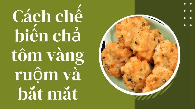 Cách chế biến chả tôm vàng ruộm và bắt mắt